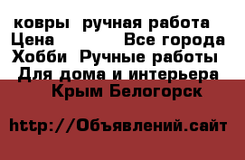 ковры  ручная работа › Цена ­ 2 500 - Все города Хобби. Ручные работы » Для дома и интерьера   . Крым,Белогорск